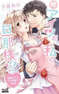 Manga Uso! Aitsu ga Watashi no Danna-sama!? - Mezametara 10 Nengo no Mirai (嘘!アイツが私の旦那様!?～目覚めたら10年後の未来)  / Miyakoshi Wasoh