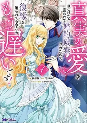 Manga Shinjitsu no Ai wo Mitsuketa to Iwarete Konyaku Haki Saretanode, Fukuen wo Semararetemo Imasara Mou Osoidesu! vol.1 (真実の愛を見つけたと言われて婚約破棄されたので、復縁を迫られても今さらもう遅いです! (1) (モンスターコミックスf))  / Tachibana Kaimu & Yume Ayato
