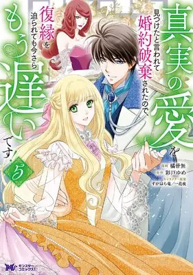 Manga Shinjitsu no Ai wo Mitsuketa to Iwarete Konyaku Haki Saretanode, Fukuen wo Semararetemo Imasara Mou Osoidesu! vol.5 (真実の愛を見つけたと言われて婚約破棄されたので、復縁を迫られても今さらもう遅いです! (5) (モンスターコミックスf))  / Tachibana Kaimu
