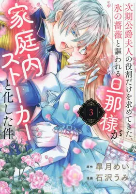 Manga Jiki Koushaku Fujin no Yakuwari Dake wo Motomete Kita, Koori no Bara to Utawareru Danna-sama ga Kateinai Stalker to Kashita Ken vol.3 (次期公爵夫人の役割だけを求めてきた、氷の薔薇と謳われる旦那様が家庭内ストーカーと化した件(3))  / Ishizawa Umi