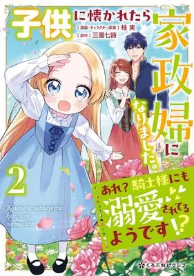 Manga Kodomo ni Natsukaretara Kaseifu ni Narimashita. - Are? Kishi-sama ni mo Dekiaisareteru you desu!? vol.2 (子供に懐かれたら家政婦になりました。あれ？騎士様にも溺愛されてるようです!?(2)) 