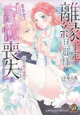 Manga Rien Yotei no Danna-sama ga, Masaka no "Kioku Soushitsu" ni Narimashita (離縁予定の旦那様が、まさかの“記憶喪失"になりました ～公爵の蜜月溺愛は困りもの!!～)  / Koizumi Ningyo