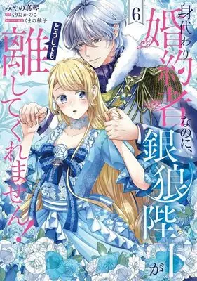Manga Migawari Konyakusha nanoni, Ginrou Heika ga Doushitemo Hanashite Kuremasen! vol.6 (身代わり婚約者なのに、銀狼陛下がどうしても離してくれません!(6))  / Miyano Makoto