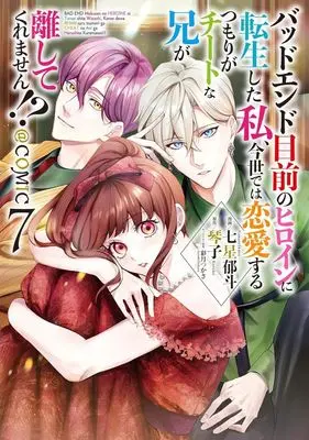 Manga Bad Ending Mokuzen no Heroine ni Tensei shita Watashi, Konse de wa Renai suru Tsumori ga Cheat na Ani ga Hanashitekuremasen!? vol.7 (バッドエンド目前のヒロインに転生した私、今世では恋愛するつもりがチートな兄が離してくれません!? @COMIC(7))  / Nanase Ikuto