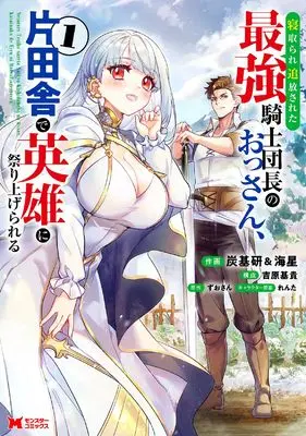 Manga Netorare Tsuihou sareta Saikyou Kishidan-chou no Ossan, Kata Inaka de Eiyuu ni Matsuri Agerareru vol.1 (寝取られ追放された最強騎士団長のおっさん、片田舎で英雄に祭り上げられる (1) (モンスターコミックス))  / 作画:炭基研&海星 ネーム構成:吉原基貴