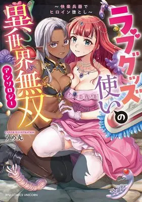Manga Love Goods Tsukai no Isekai Musou Anthology - Kairaku Heiki de Heroine Otoshi - (ラブグッズ使いの異世界無双アンソロジー ~快楽兵器でヒロイン堕とし~ (リュウコミックスユニコーン))  / Ume Maru & 星崎レオ & 潮野仙兵衛