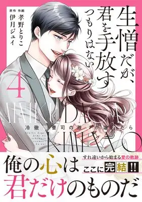 Manga Ainiku da ga, Kimi wo Tebanasu Tsumori wa Nai - Reitetsu Onzoushi no Gekiai ga Afuretara vol.4 (生憎だが、君を手放すつもりはない~冷徹御曹司の激愛が溢れたら~ 4) 