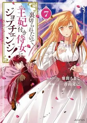 Manga Uragirareta node, Ouhitsuki Jijo ni Job Change! vol.7 (裏切られたので、王妃付き侍女にジョブチェンジ! (7) (マッグガーデンコミックスアヴァルスシリーズ))  / Aoyama Katsumi