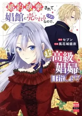 Manga Konyaku Haki sarete Shokan ni Urareru (Yotei) nanode, Chokokyu Shofu wo Mezashimasu! vol.1 (婚約破棄されて娼館に売られる(予定)なので、超高級娼婦を目指します!(Ⅰ))  / 風花城鏡夜