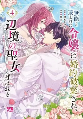 Manga Munou to Sagesumareta Reijou wa Konyaku Hakisare, Henkyou no Seijo to Yobareru - Gouman na Konyakusha wo Sute, Goei Kishi to Shiawase ni narimasu vol.4 (無能と蔑まれた令嬢は婚約破棄され、辺境の聖女と呼ばれる ～傲慢な婚約者を捨て、護衛騎士と幸せになります～(4))  / Kashiwagi Touko