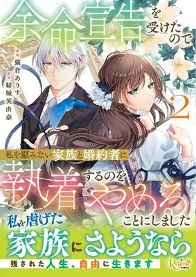 Manga Yomei Senkoku wo Uketa no de Watashi wo Kaeriminai Kazoku to Konyakusha ni Shuuchaku Suru no wo Yameru Koto ni Shimashita vol.2 (余命宣告を受けたので私を顧みない家族と婚約者に執着するのをやめることにしました (2) (レジーナCOMICS)) 