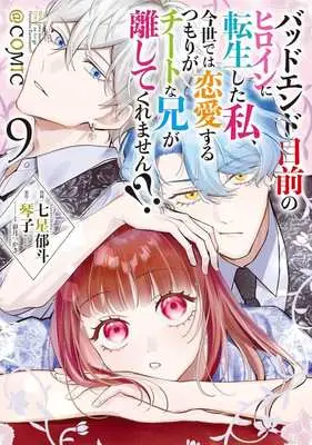 Manga Bad Ending Mokuzen no Heroine ni Tensei shita Watashi, Konse de wa Renai suru Tsumori ga Cheat na Ani ga Hanashitekuremasen!? vol.9 (バッドエンド目前のヒロインに転生した私、今世では恋愛するつもりがチートな兄が離してくれません!? @COMIC(9))  / Nanase Ikuto