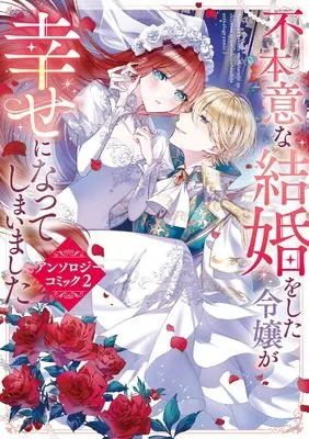 Manga Fuhoni na Kekkon wo shita Reijo ga Shiawase ni natteshimaimashita vol.2 (不本意な結婚をした令嬢が幸せになってしまいましたアンソロジーコミック2 (フロース コミック))  / Kazuki Shin & Toba Kasane & 夏衣 ごろ & 南海本体 & 田辺 たべり